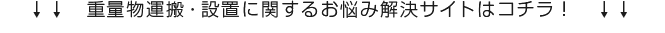 ↓↓　重量物運搬・設置に関するお悩み解決サイトはコチラ！　↓↓